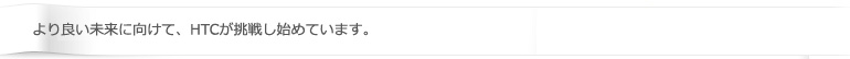 より良い未来に向けて、HTCが挑戦し始めています。
